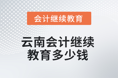2025年云南會計(jì)繼續(xù)教育多少錢？