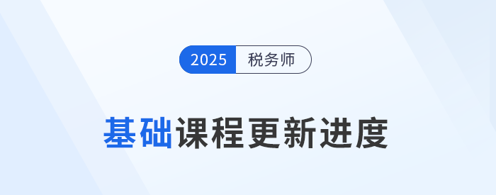 25年稅務(wù)師基礎(chǔ)班課程已開課，課程進(jìn)度更新中速來學(xué)習(xí)！