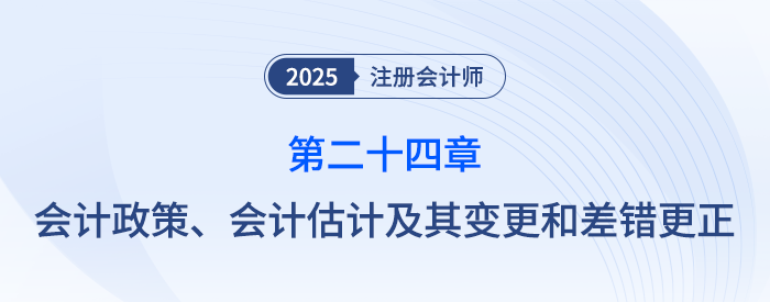 第二十四章會(huì)計(jì)政策、會(huì)計(jì)估計(jì)及其變更和差錯(cuò)更正_25年注會(huì)會(huì)計(jì)思維導(dǎo)圖