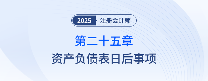 第二十五章資產(chǎn)負債表日后事項_25年注會會計思維導(dǎo)圖