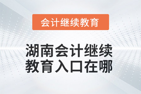2025年湖南會(huì)計(jì)人員繼續(xù)教育入口在哪？