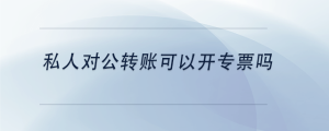 私人對公轉(zhuǎn)賬可以開專票嗎
