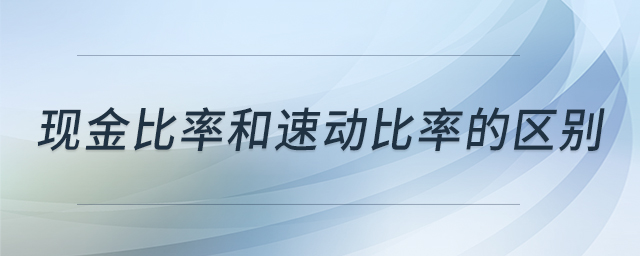現(xiàn)金比率和速動(dòng)比率的區(qū)別
