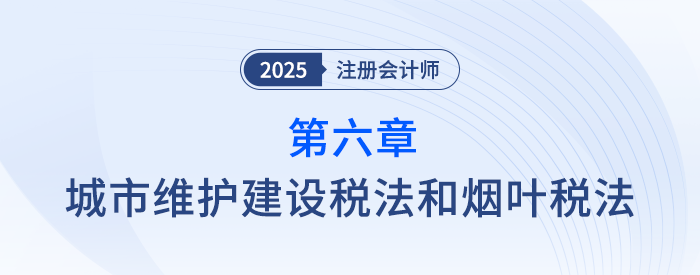 第六章城市維護(hù)建設(shè)稅法和煙葉稅法_25年注會稅法思維導(dǎo)圖