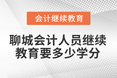 2025年聊城會計人員繼續(xù)教育要多少學(xué)分？