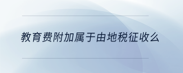 教育費(fèi)附加屬于由地稅征收么