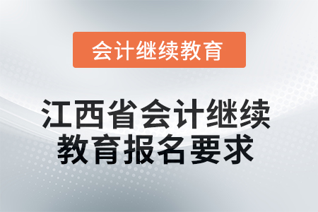 2025年江西省會計繼續(xù)教育報名要求 2025年江西省會計繼續(xù)教育報名要求