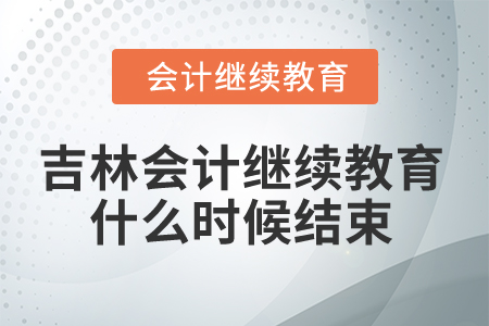 2025年吉林省會(huì)計(jì)人員繼續(xù)教育什么時(shí)候結(jié)束？