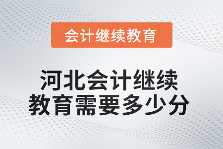 2025年河北會(huì)計(jì)繼續(xù)教育需要多少分？