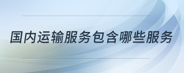 國內(nèi)運(yùn)輸服務(wù)包含哪些服務(wù)