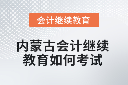 2025年內(nèi)蒙古會計(jì)繼續(xù)教育如何考試？