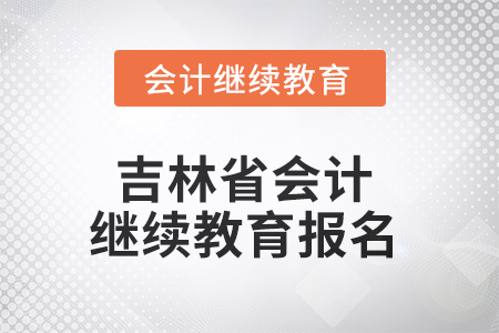 2025年吉林省會計人員繼續(xù)教育報名流程