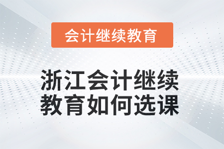 2025年浙江會計人員繼續(xù)教育如何選課？