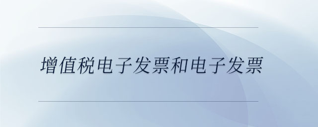 增值稅電子發(fā)票和電子發(fā)票