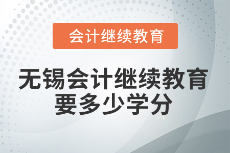 2025年無(wú)錫會(huì)計(jì)繼續(xù)教育要多少學(xué)分？