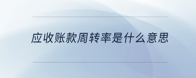 應(yīng)收賬款周轉(zhuǎn)率是什么意思