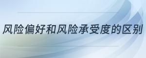 風(fēng)險偏好和風(fēng)險承受度的區(qū)別