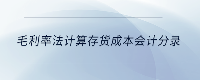 毛利率法計(jì)算存貨成本會(huì)計(jì)分錄