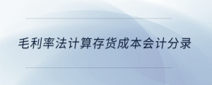 毛利率法計(jì)算存貨成本會(huì)計(jì)分錄
