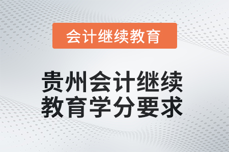 2025年度貴州會計繼續(xù)教育課程學(xué)分要求