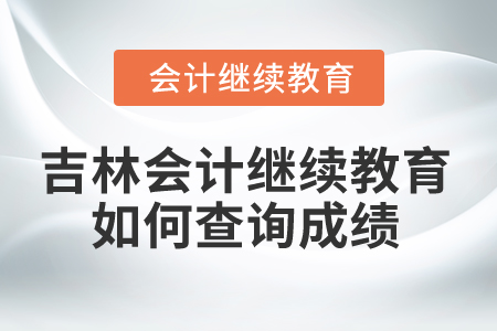 2025年吉林省會計繼續(xù)教育如何查詢成績？