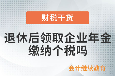退休后領(lǐng)取企業(yè)年金，需繳納個(gè)人所得稅嗎？