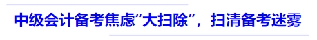中級會計備考焦慮“大掃除”，掃清備考迷霧