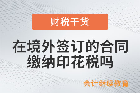 在境外簽訂的合同需要繳納印花稅嗎？