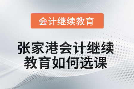 2025年張家港會計繼續(xù)教育如何選課？