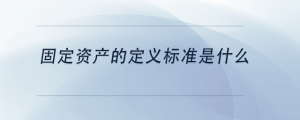 固定資產(chǎn)的定義標(biāo)準(zhǔn)是什么