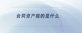合同資產(chǎn)指的是什么