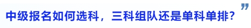 中級會計中級會計報名如何選科，三科組隊還是單科單排？