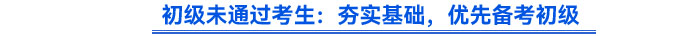初級(jí)未通過考生：夯實(shí)基礎(chǔ)，優(yōu)先備考初級(jí)