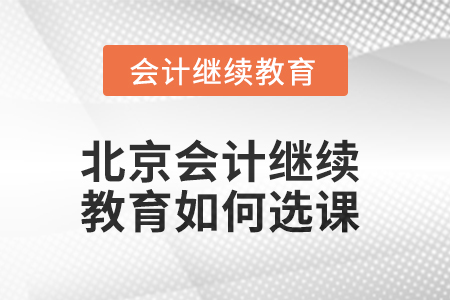 2025年北京會計人員繼續(xù)教育如何選課？