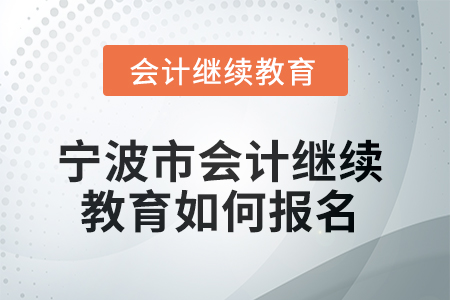 2025年寧波市會計人員繼續(xù)教育如何報名？