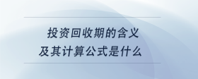 投資回收期的含義及其計(jì)算公式是什么