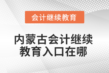 2025年內(nèi)蒙古會計(jì)人員繼續(xù)教育入口在哪？