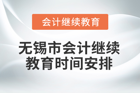 2025年無錫市會(huì)計(jì)繼續(xù)教育時(shí)間安排