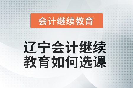 2025年遼寧會計繼續(xù)教育如何選課？