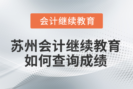 2025年蘇州會(huì)計(jì)繼續(xù)教育如何查詢成績(jī)？