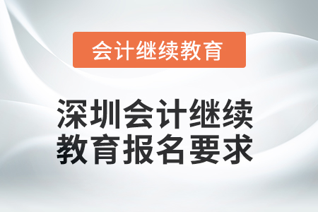 2025年深圳會(huì)計(jì)人員繼續(xù)教育報(bào)名要求