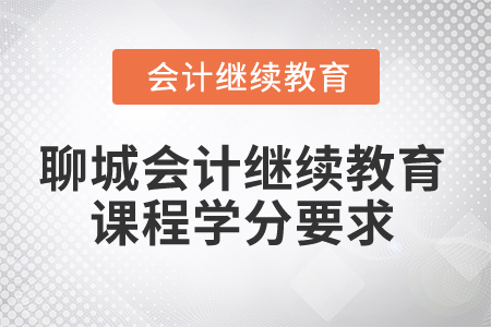 2025年聊城會計人員繼續(xù)教育課程學(xué)分要求