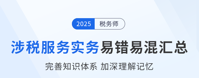 2025年稅務師《涉稅服務實務》易錯易混知識點匯總
