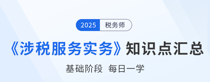 25年稅務(wù)師《涉稅服務(wù)實(shí)務(wù)》基礎(chǔ)知識(shí)點(diǎn)匯總，建議打卡跟學(xué)！