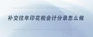 補(bǔ)交往年印花稅會計分錄怎么做