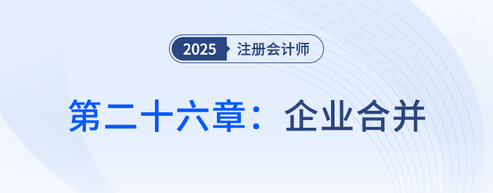 第二十六章企業(yè)合并_25年注會(huì)會(huì)計(jì)思維導(dǎo)圖