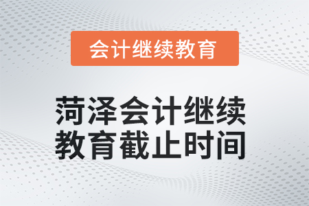 2025年菏澤會計繼續(xù)教育截止時間