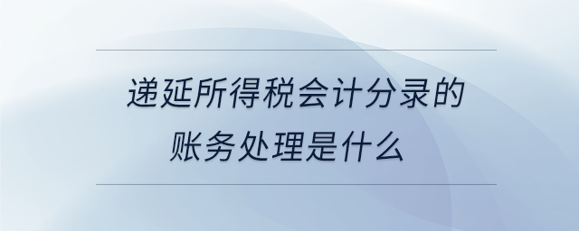遞延所得稅會計分錄的賬務(wù)處理是什么
