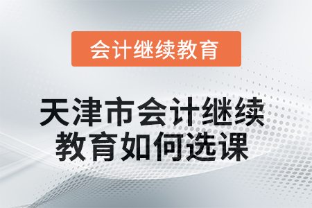 2025年天津市會計繼續(xù)教育如何選課？