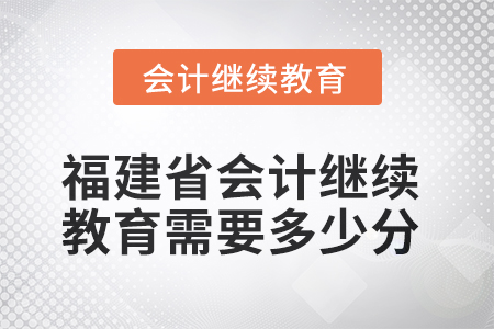 2025年福建省會(huì)計(jì)人員繼續(xù)教育需要多少分？